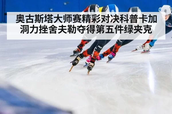 奥古斯塔大师赛精彩对决科普卡加洞力挫舍夫勒夺得第五件绿夹克