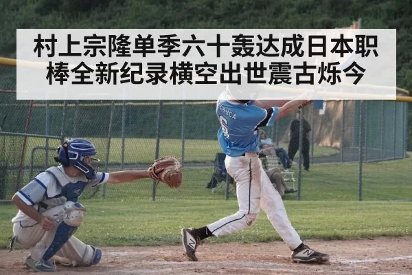 村上宗隆单季六十轰达成日本职棒全新纪录横空出世震古烁今