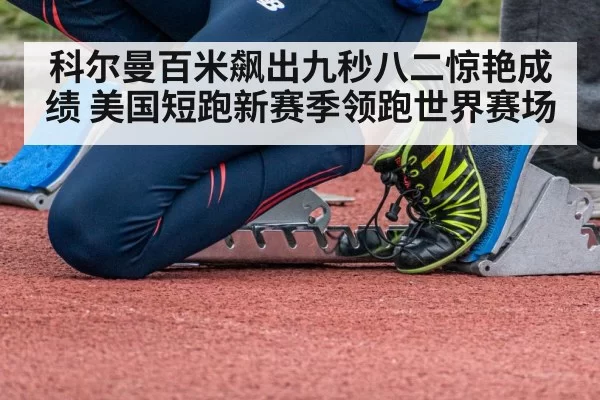 科尔曼百米飙出九秒八二惊艳成绩 美国短跑新赛季领跑世界赛场