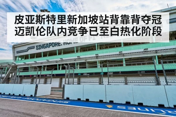 皮亚斯特里新加坡站背靠背夺冠迈凯伦队内竞争已至白热化阶段