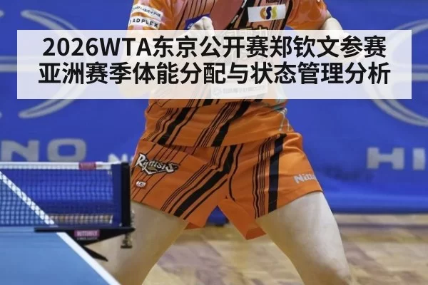 2026WTA东京公开赛郑钦文参赛亚洲赛季体能分配与状态管理分析