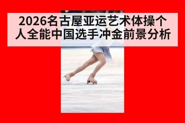 2026名古屋亚运艺术体操个人全能中国选手冲金前景分析