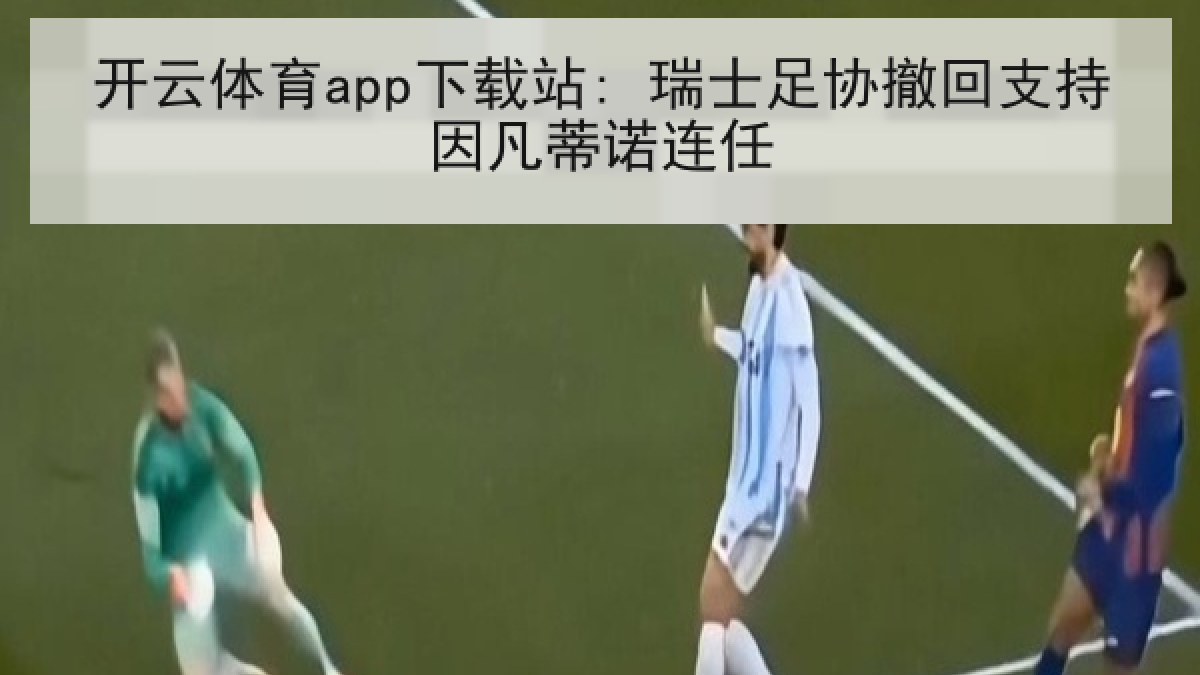 开云体育app下载站: 瑞士足协撤回支持因凡蒂诺连任